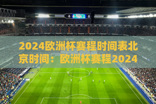 2024欧洲杯赛程时间表北京时间：欧洲杯赛程2024赛程表图解
