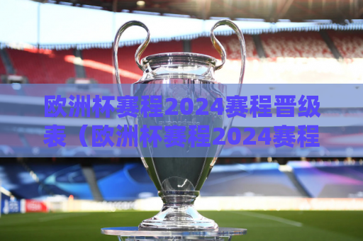 欧洲杯赛程2024赛程晋级表（欧洲杯赛程2024赛程晋级表格）