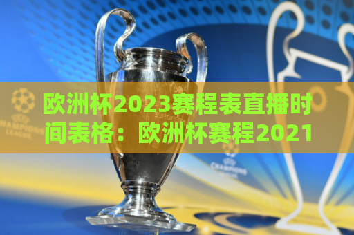 欧洲杯2023赛程表直播时间表格：欧洲杯赛程2021第二阶段赛程表