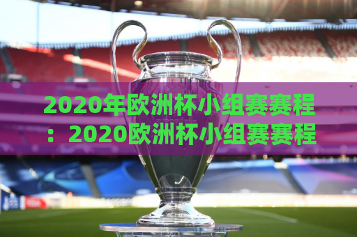 2020年欧洲杯小组赛赛程：2020欧洲杯小组赛赛程时间表