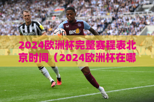 2024欧洲杯完整赛程表北京时间（2024欧洲杯在哪举行）