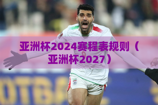 亚洲杯2024赛程表规则（亚洲杯2027）
