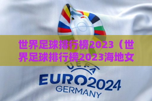 世界足球排行榜2023（世界足球排行榜2023海地女足）