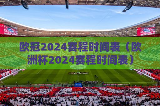 欧冠2024赛程时间表（欧洲杯2024赛程时间表）