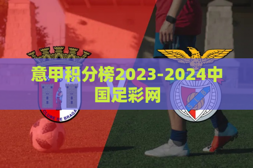 意甲积分榜2023-2024中国足彩网