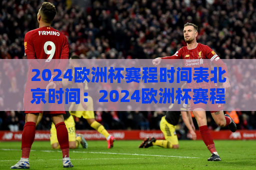 2024欧洲杯赛程时间表北京时间：2024欧洲杯赛程时间表北京时间3点12点9点
