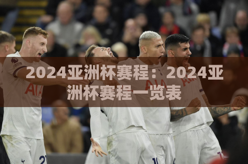2024亚洲杯赛程：2024亚洲杯赛程一览表