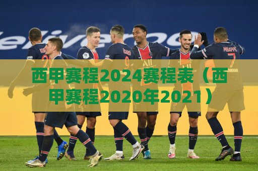 西甲赛程2024赛程表（西甲赛程2020年2021）