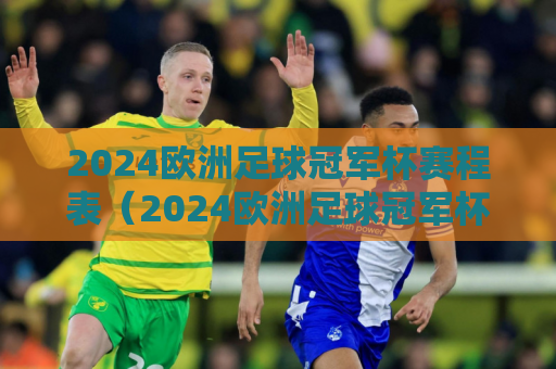 2024欧洲足球冠军杯赛程表（2024欧洲足球冠军杯赛程表格）