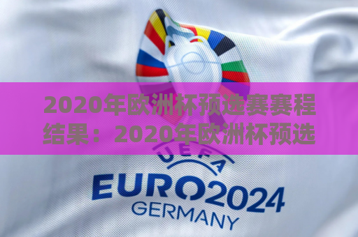 2020年欧洲杯预选赛赛程结果：2020年欧洲杯预选赛比分结果