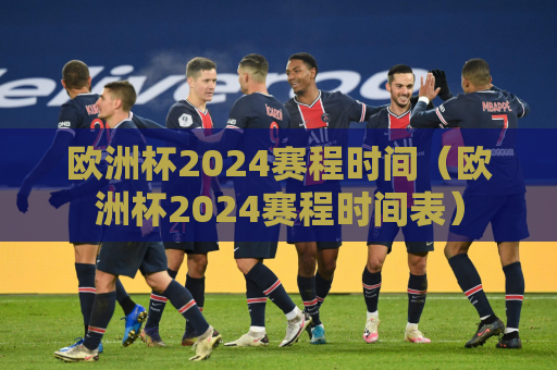 欧洲杯2024赛程时间（欧洲杯2024赛程时间表）
