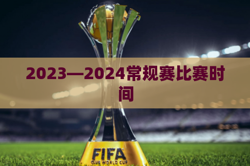 2023―2024常规赛比赛时间