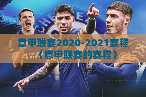 意甲联赛2020-2021赛程（意甲联赛的赛程）