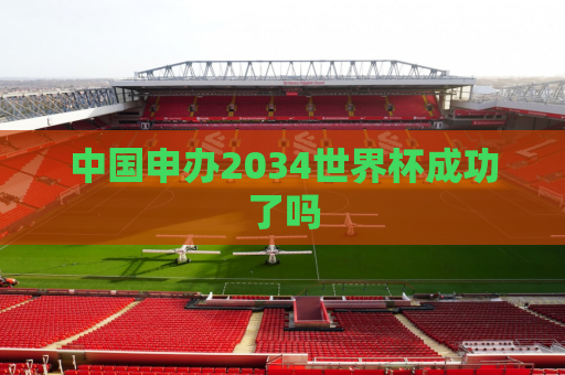 中国申办2034世界杯成功了吗