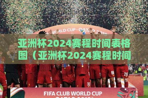 亚洲杯2024赛程时间表格图（亚洲杯2024赛程时间表格图片高清）