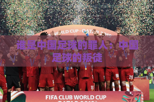 谁是中国足球的罪人：中国足球的叛徒