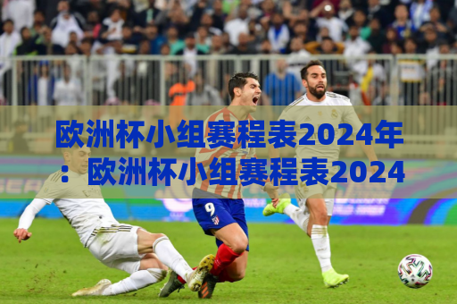 欧洲杯小组赛程表2024年：欧洲杯小组赛程表2024年