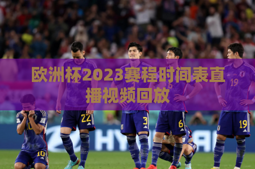 欧洲杯2023赛程时间表直播视频回放